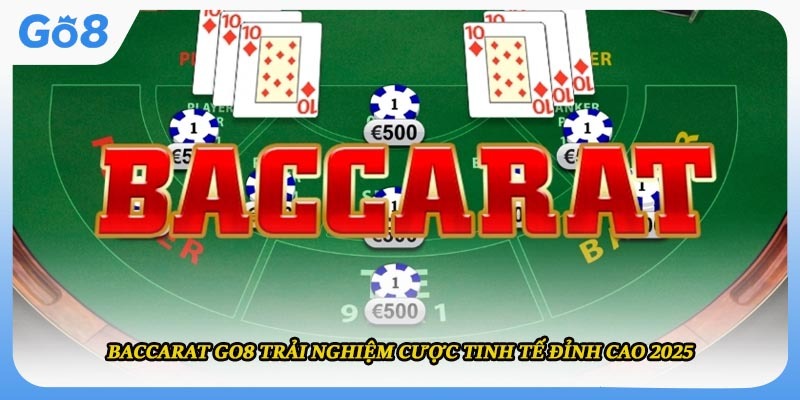Baccarat Go8 Trải Nghiệm Cược Tinh Tế Đỉnh Cao 2025